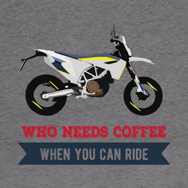 Motorcycle Husqvarna 701 quote Who Needs Coffee When You Can Ride by WiredDesigns